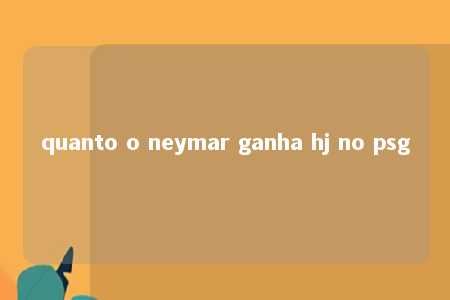 quanto o neymar ganha hj no psg