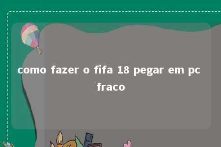 como fazer o fifa 18 pegar em pc fraco