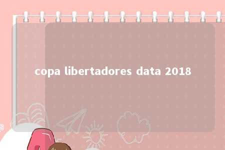 copa libertadores data 2018