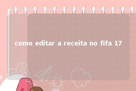 como editar a receita no fifa 17