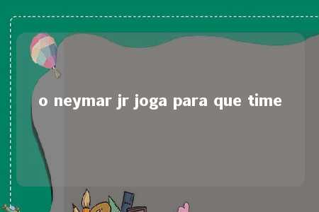 o neymar jr joga para que time