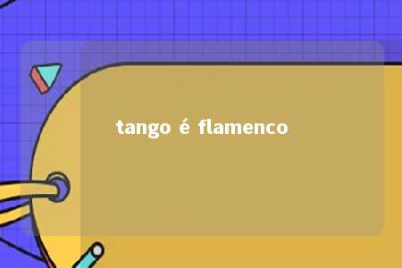 tango é flamenco