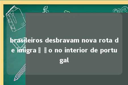 brasileiros desbravam nova rota de imigração no interior de portugal