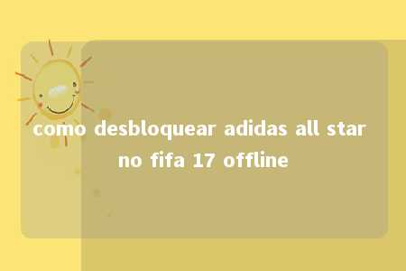 como desbloquear adidas all star no fifa 17 offline