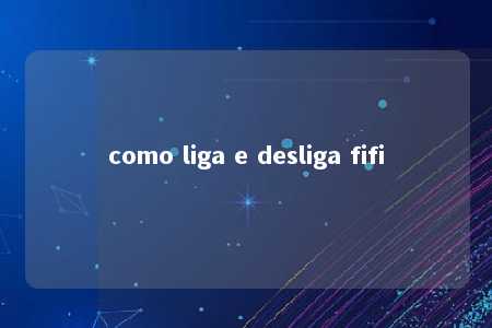 como liga e desliga fifi