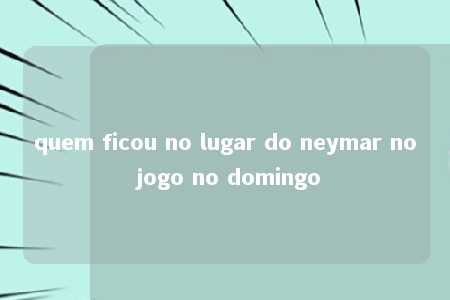 quem ficou no lugar do neymar no jogo no domingo