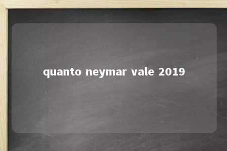 quanto neymar vale 2019