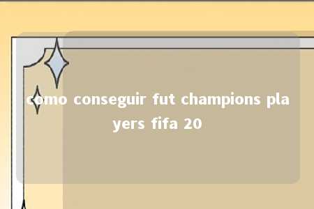 como conseguir fut champions players fifa 20