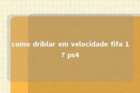 como driblar em velocidade fifa 17 ps4