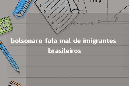 bolsonaro fala mal de imigrantes brasileiros