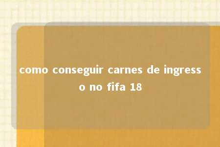 como conseguir carnes de ingresso no fifa 18