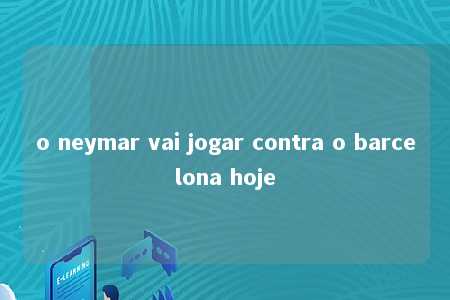 o neymar vai jogar contra o barcelona hoje