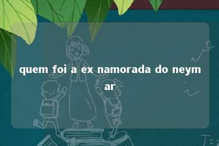 quem foi a ex namorada do neymar