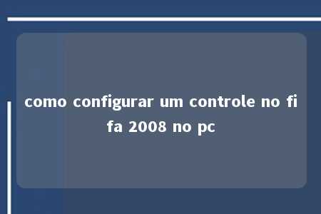 como configurar um controle no fifa 2008 no pc