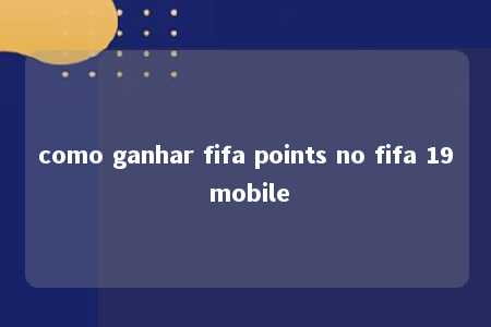 como ganhar fifa points no fifa 19 mobile