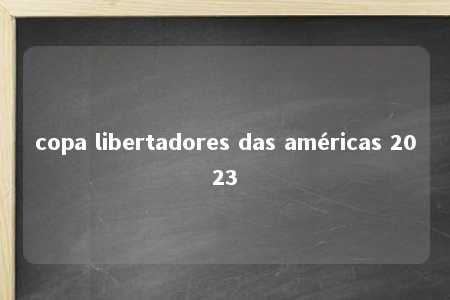 copa libertadores das américas 2023