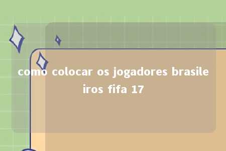 como colocar os jogadores brasileiros fifa 17