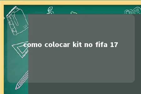 como colocar kit no fifa 17