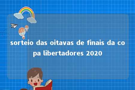 sorteio das oitavas de finais da copa libertadores 2020