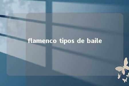 flamenco tipos de baile