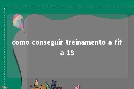 como conseguir treinamento a fifa 18