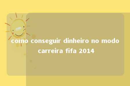 como conseguir dinheiro no modo carreira fifa 2014