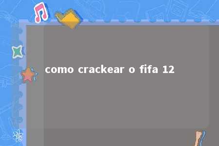 como crackear o fifa 12