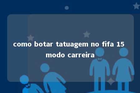 como botar tatuagem no fifa 15 modo carreira