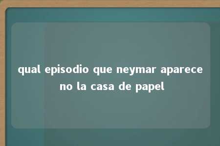 qual episodio que neymar aparece no la casa de papel