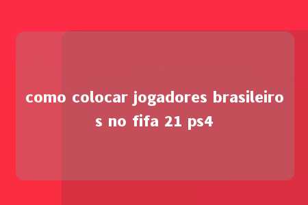 como colocar jogadores brasileiros no fifa 21 ps4