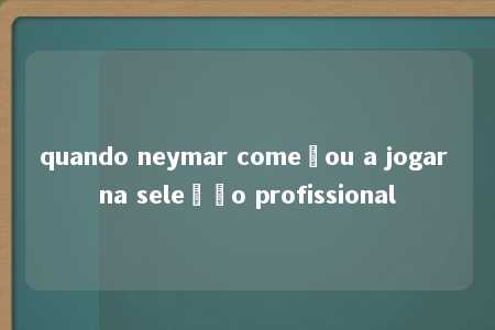 quando neymar começou a jogar na seleção profissional