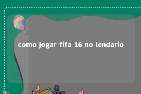 como jogar fifa 16 no lendario