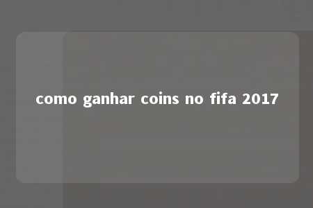 como ganhar coins no fifa 2017