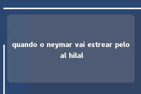 quando o neymar vai estrear pelo al hilal