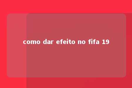 como dar efeito no fifa 19