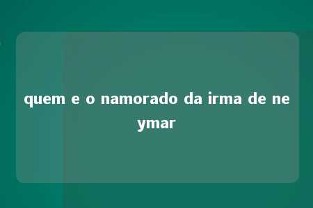 quem e o namorado da irma de neymar