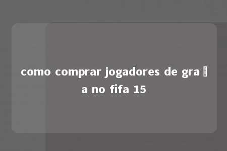 como comprar jogadores de graça no fifa 15