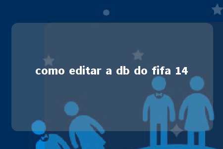 como editar a db do fifa 14