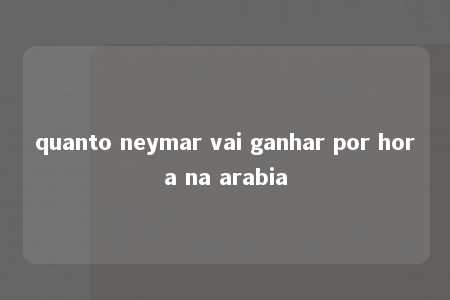 quanto neymar vai ganhar por hora na arabia