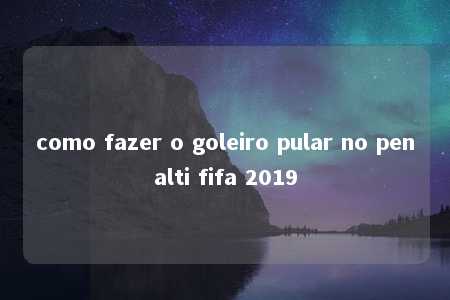 como fazer o goleiro pular no penalti fifa 2019