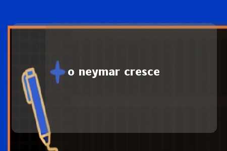 o neymar cresce