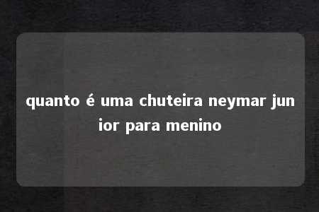 quanto é uma chuteira neymar junior para menino