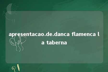 apresentacao.de.danca flamenca la taberna