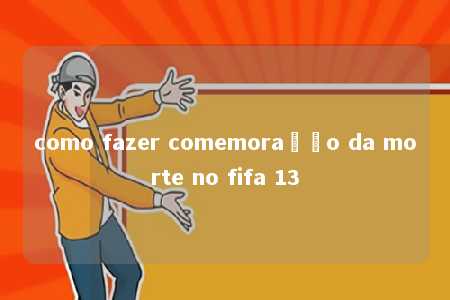 como fazer comemoração da morte no fifa 13