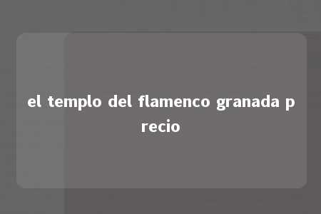 el templo del flamenco granada precio