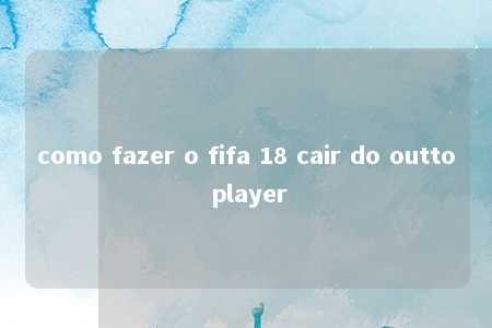 como fazer o fifa 18 cair do outto player