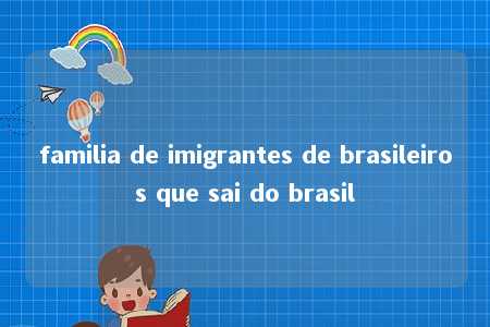 familia de imigrantes de brasileiros que sai do brasil