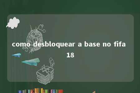 como desbloquear a base no fifa 18