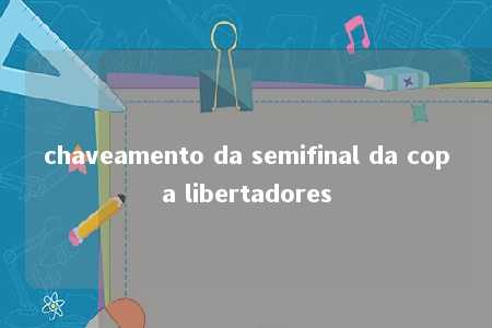 chaveamento da semifinal da copa libertadores