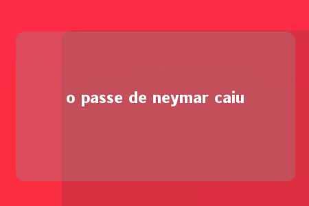 o passe de neymar caiu